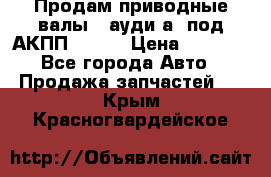 Продам приводные валы , ауди а4 под АКПП 5HP19 › Цена ­ 3 000 - Все города Авто » Продажа запчастей   . Крым,Красногвардейское